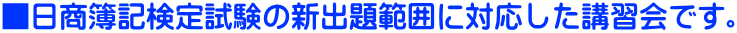 ■日商簿記検定試験の新出題範囲に対応した講習会です。